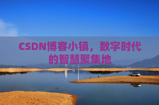 CSDN博客小镇，数字时代的智慧聚集地